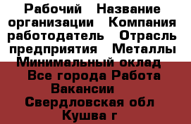 Рабочий › Название организации ­ Компания-работодатель › Отрасль предприятия ­ Металлы › Минимальный оклад ­ 1 - Все города Работа » Вакансии   . Свердловская обл.,Кушва г.